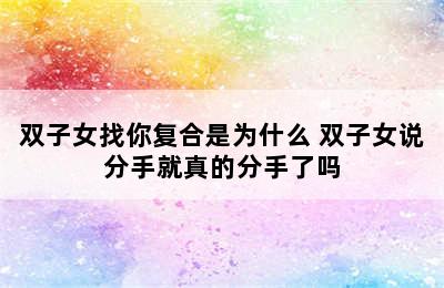 双子女找你复合是为什么 双子女说分手就真的分手了吗